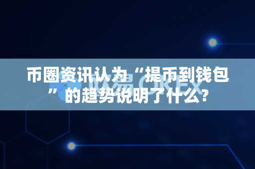币圈资讯认为“提币到钱包”的趋势说明了什么?-第1张图片-易欧app-全球最大的比特币交易所【官方网站】 币圈资讯认为“提币到钱包”的趋势说明了什么?-第1张图片-易欧app-全球最大的比特币交易所【官方网站】