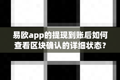 易欧app的提现到账后如何查看区块确认的详细状态?-第1张图片-易欧app-全球最大的比特币交易所【官方网站】 易欧app的提现到账后如何查看区块确认的详细状态?-第1张图片-易欧app-全球最大的比特币交易所【官方网站】