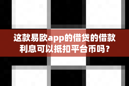 这款易欧app的借贷的借款利息可以抵扣平台币吗?-第1张图片-易欧app-全球最大的比特币交易所【官方网站】 这款易欧app的借贷的借款利息可以抵扣平台币吗?-第1张图片-易欧app-全球最大的比特币交易所【官方网站】