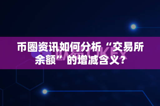 币圈资讯如何分析“交易所余额”的增减含义?-第1张图片-易欧app-全球最大的比特币交易所【官方网站】 币圈资讯如何分析“交易所余额”的增减含义?-第1张图片-易欧app-全球最大的比特币交易所【官方网站】