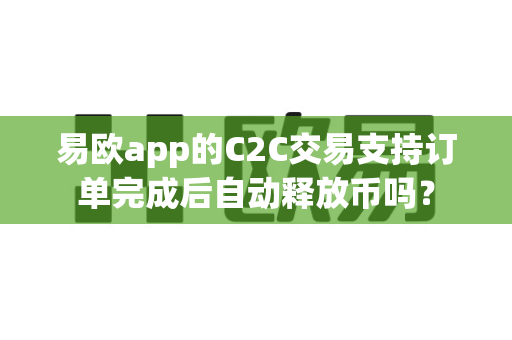 易欧app的C2C交易支持订单完成后自动释放币吗?-第1张图片-易欧app-全球最大的比特币交易所【官方网站】 易欧app的C2C交易支持订单完成后自动释放币吗?-第1张图片-易欧app-全球最大的比特币交易所【官方网站】