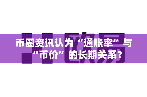 币圈资讯认为“通胀率”与“币价”的长期关系?-第1张图片-易欧app-全球最大的比特币交易所【官方网站】 币圈资讯认为“通胀率”与“币价”的长期关系?-第1张图片-易欧app-全球最大的比特币交易所【官方网站】