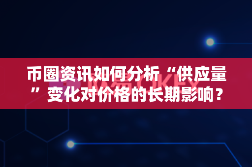 币圈资讯如何分析“供应量”变化对价格的长期影响?-第1张图片-易欧app-全球最大的比特币交易所【官方网站】 币圈资讯如何分析“供应量”变化对价格的长期影响?-第1张图片-易欧app-全球最大的比特币交易所【官方网站】