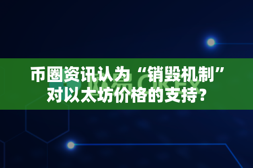 币圈资讯认为“销毁机制”对以太坊价格的支持？-第1张图片-易欧app-全球最大的比特币交易所【官方网站】