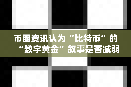 币圈资讯认为“比特币”的“数字黄金”叙事是否减弱?-第1张图片-易欧app-全球最大的比特币交易所【官方网站】 币圈资讯认为“比特币”的“数字黄金”叙事是否减弱?-第1张图片-易欧app-全球最大的比特币交易所【官方网站】