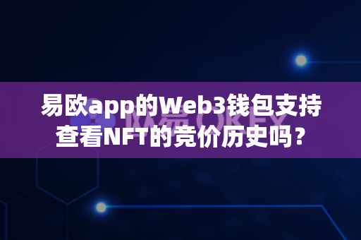 易欧app的Web3钱包支持查看NFT的竞价历史吗?-第1张图片-易欧app-全球最大的比特币交易所【官方网站】 易欧app的Web3钱包支持查看NFT的竞价历史吗?-第1张图片-易欧app-全球最大的比特币交易所【官方网站】