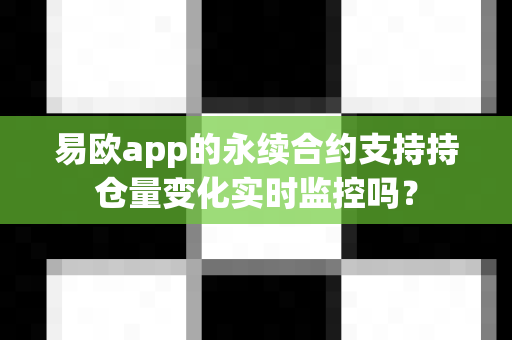 易欧app的永续合约支持持仓量变化实时监控吗？-第1张图片-易欧app-全球最大的比特币交易所【官方网站】