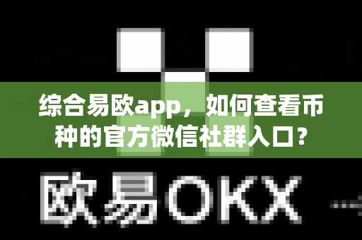 综合易欧app,如何查看币种的官方微信社群入口?-第1张图片-易欧app-全球最大的比特币交易所【官方网站】 综合易欧app,如何查看币种的官方微信社群入口?-第1张图片-易欧app-全球最大的比特币交易所【官方网站】