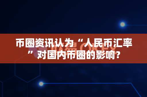 币圈资讯认为“人民币汇率”对国内币圈的影响?-第1张图片-易欧app-全球最大的比特币交易所【官方网站】 币圈资讯认为“人民币汇率”对国内币圈的影响?-第1张图片-易欧app-全球最大的比特币交易所【官方网站】