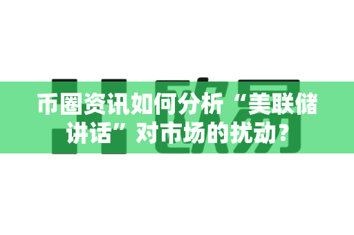 币圈资讯如何分析“美联储讲话”对市场的扰动?-第1张图片-易欧app-全球最大的比特币交易所【官方网站】 币圈资讯如何分析“美联储讲话”对市场的扰动?-第1张图片-易欧app-全球最大的比特币交易所【官方网站】