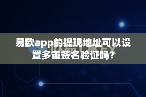 易欧app的提现地址可以设置多重签名验证吗?-第1张图片-易欧app-全球最大的比特币交易所【官方网站】 易欧app的提现地址可以设置多重签名验证吗?-第1张图片-易欧app-全球最大的比特币交易所【官方网站】