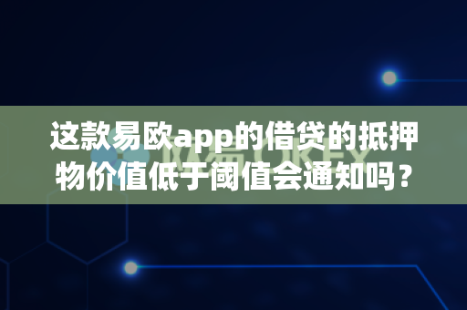 这款易欧app的借贷的抵押物价值低于阈值会通知吗?-第1张图片-易欧app-全球最大的比特币交易所【官方网站】 这款易欧app的借贷的抵押物价值低于阈值会通知吗?-第1张图片-易欧app-全球最大的比特币交易所【官方网站】