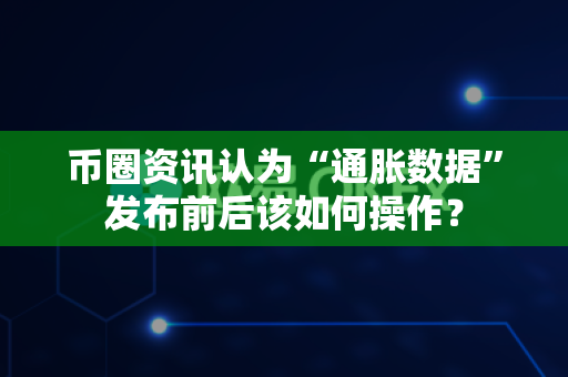 币圈资讯认为“通胀数据”发布前后该如何操作?-第1张图片-易欧app-全球最大的比特币交易所【官方网站】 币圈资讯认为“通胀数据”发布前后该如何操作?-第1张图片-易欧app-全球最大的比特币交易所【官方网站】