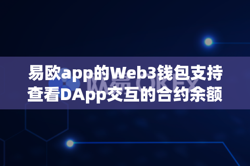 易欧app的Web3钱包支持查看DApp交互的合约余额吗?-第1张图片-易欧app-全球最大的比特币交易所【官方网站】 易欧app的Web3钱包支持查看DApp交互的合约余额吗?-第1张图片-易欧app-全球最大的比特币交易所【官方网站】