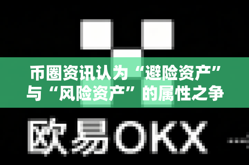 币圈资讯认为“避险资产”与“风险资产”的属性之争?-第1张图片-易欧app-全球最大的比特币交易所【官方网站】 币圈资讯认为“避险资产”与“风险资产”的属性之争?-第1张图片-易欧app-全球最大的比特币交易所【官方网站】