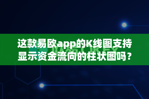 这款易欧app的K线图支持显示资金流向的柱状图吗?-第1张图片-易欧app-全球最大的比特币交易所【官方网站】 这款易欧app的K线图支持显示资金流向的柱状图吗?-第1张图片-易欧app-全球最大的比特币交易所【官方网站】