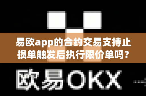 易欧app的合约交易支持止损单触发后执行限价单吗?-第1张图片-易欧app-全球最大的比特币交易所【官方网站】 易欧app的合约交易支持止损单触发后执行限价单吗?-第1张图片-易欧app-全球最大的比特币交易所【官方网站】