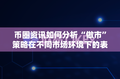 币圈资讯如何分析“做市”策略在不同市场环境下的表现?-第1张图片-易欧app-全球最大的比特币交易所【官方网站】 币圈资讯如何分析“做市”策略在不同市场环境下的表现?-第1张图片-易欧app-全球最大的比特币交易所【官方网站】