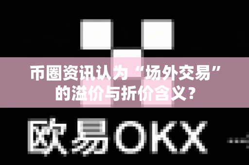 币圈资讯认为“场外交易”的溢价与折价含义?-第1张图片-易欧app-全球最大的比特币交易所【官方网站】 币圈资讯认为“场外交易”的溢价与折价含义?-第1张图片-易欧app-全球最大的比特币交易所【官方网站】