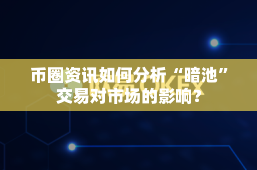 币圈资讯如何分析“暗池”交易对市场的影响?-第1张图片-易欧app-全球最大的比特币交易所【官方网站】 币圈资讯如何分析“暗池”交易对市场的影响?-第1张图片-易欧app-全球最大的比特币交易所【官方网站】