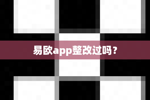 易欧app整改过吗？-第1张图片-易欧app-全球最大的比特币交易所【官方网站】