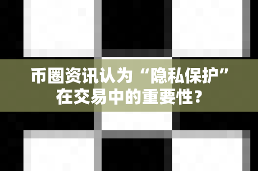 币圈资讯认为“隐私保护”在交易中的重要性?-第1张图片-易欧app-全球最大的比特币交易所【官方网站】 币圈资讯认为“隐私保护”在交易中的重要性?-第1张图片-易欧app-全球最大的比特币交易所【官方网站】
