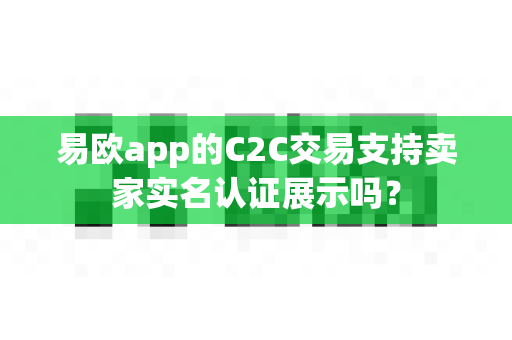 易欧app的C2C交易支持卖家实名认证展示吗?-第1张图片-易欧app-全球最大的比特币交易所【官方网站】 易欧app的C2C交易支持卖家实名认证展示吗?-第1张图片-易欧app-全球最大的比特币交易所【官方网站】