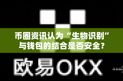 币圈资讯认为“生物识别”与钱包的结合是否安全?-第1张图片-易欧app-全球最大的比特币交易所【官方网站】 币圈资讯认为“生物识别”与钱包的结合是否安全?-第1张图片-易欧app-全球最大的比特币交易所【官方网站】