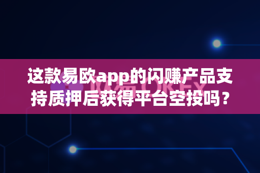 这款易欧app的闪赚产品支持质押后获得平台空投吗?-第1张图片-易欧app-全球最大的比特币交易所【官方网站】 这款易欧app的闪赚产品支持质押后获得平台空投吗?-第1张图片-易欧app-全球最大的比特币交易所【官方网站】