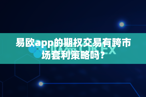 易欧app的期权交易有跨市场套利策略吗?-第1张图片-易欧app-全球最大的比特币交易所【官方网站】 易欧app的期权交易有跨市场套利策略吗?-第1张图片-易欧app-全球最大的比特币交易所【官方网站】