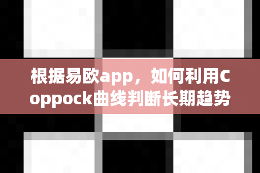 根据易欧app,如何利用Coppock曲线判断长期趋势?-第1张图片-易欧app-全球最大的比特币交易所【官方网站】 根据易欧app,如何利用Coppock曲线判断长期趋势?-第1张图片-易欧app-全球最大的比特币交易所【官方网站】