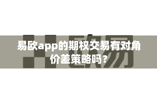 易欧app的期权交易有对角价差策略吗？