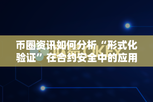币圈资讯如何分析“形式化验证”在合约安全中的应用？