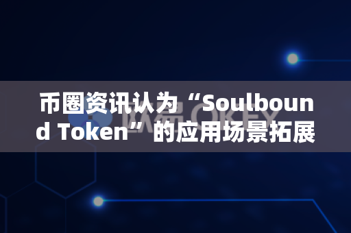 币圈资讯认为“Soulbound Token”的应用场景拓展？-第1张图片-易欧app-全球最大的比特币交易所【官方网站】