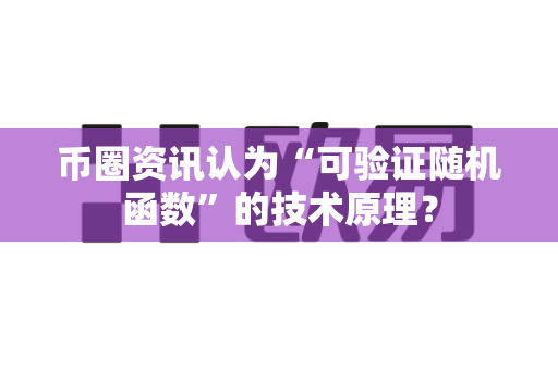 币圈资讯认为“可验证随机函数”的技术原理？-第1张图片-易欧app-全球最大的比特币交易所【官方网站】
