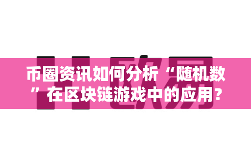 币圈资讯如何分析“随机数”在区块链游戏中的应用？-第1张图片-易欧app-全球最大的比特币交易所【官方网站】