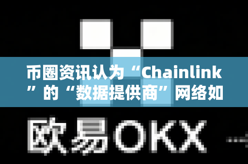 币圈资讯认为“Chainlink”的“数据提供商”网络如何运作？-第1张图片-易欧app-全球最大的比特币交易所【官方网站】