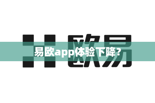 易欧app体验下降？-第1张图片-易欧app-全球最大的比特币交易所【官方网站】
