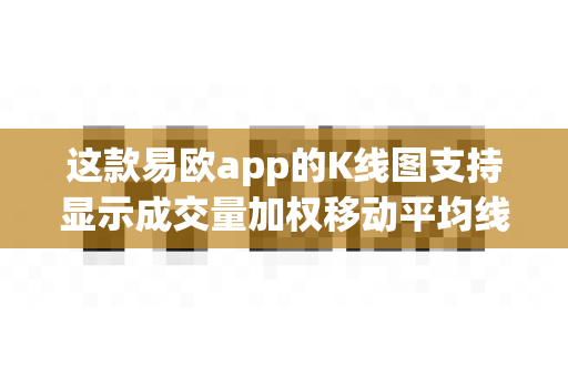 这款易欧app的K线图支持显示成交量加权移动平均线吗?-第1张图片-易欧app-全球最大的比特币交易所【官方网站】 这款易欧app的K线图支持显示成交量加权移动平均线吗?-第1张图片-易欧app-全球最大的比特币交易所【官方网站】