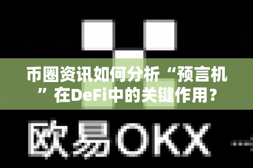 币圈资讯如何分析“预言机”在DeFi中的关键作用?-第1张图片-易欧app-全球最大的比特币交易所【官方网站】 币圈资讯如何分析“预言机”在DeFi中的关键作用?-第1张图片-易欧app-全球最大的比特币交易所【官方网站】