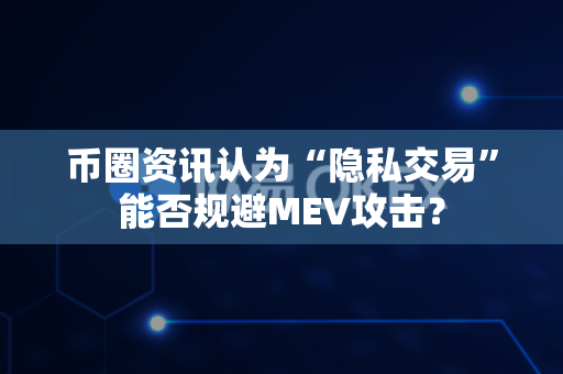 币圈资讯认为“隐私交易”能否规避MEV攻击?-第1张图片-易欧app-全球最大的比特币交易所【官方网站】 币圈资讯认为“隐私交易”能否规避MEV攻击?-第1张图片-易欧app-全球最大的比特币交易所【官方网站】