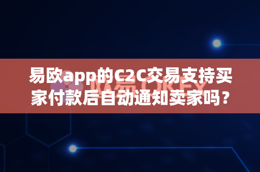 易欧app的C2C交易支持买家付款后自动通知卖家吗?-第1张图片-易欧app-全球最大的比特币交易所【官方网站】 易欧app的C2C交易支持买家付款后自动通知卖家吗?-第1张图片-易欧app-全球最大的比特币交易所【官方网站】