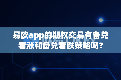 易欧app的期权交易有备兑看涨和备兑看跌策略吗?-第1张图片-易欧app-全球最大的比特币交易所【官方网站】 易欧app的期权交易有备兑看涨和备兑看跌策略吗?-第1张图片-易欧app-全球最大的比特币交易所【官方网站】