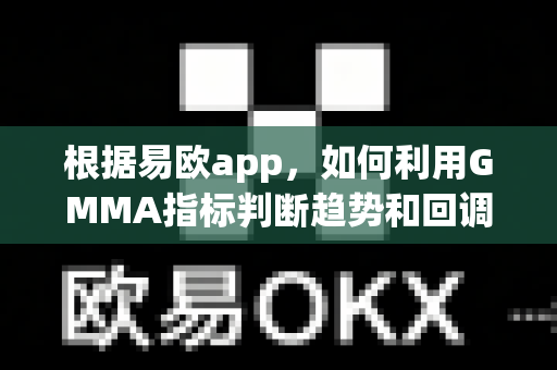 根据易欧app，如何利用GMMA指标判断趋势和回调？-第1张图片-易欧app-全球最大的比特币交易所【官方网站】