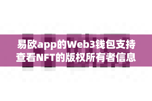 易欧app的Web3钱包支持查看NFT的版权所有者信息吗？-第1张图片-易欧app-全球最大的比特币交易所【官方网站】
