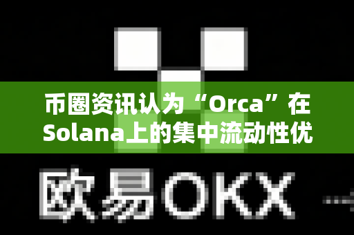 币圈资讯认为“Orca”在Solana上的集中流动性优势?-第1张图片-易欧app-全球最大的比特币交易所【官方网站】 币圈资讯认为“Orca”在Solana上的集中流动性优势?-第1张图片-易欧app-全球最大的比特币交易所【官方网站】
