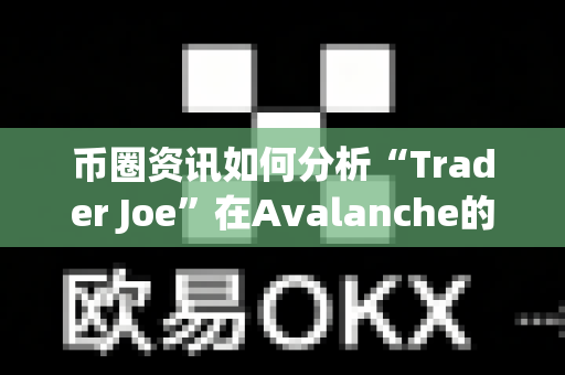 币圈资讯如何分析“Trader Joe”在Avalanche的生态?-第1张图片-易欧app-全球最大的比特币交易所【官方网站】 币圈资讯如何分析“Trader Joe”在Avalanche的生态?-第1张图片-易欧app-全球最大的比特币交易所【官方网站】