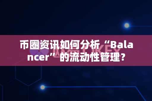 币圈资讯如何分析“Balancer”的流动性管理?-第1张图片-易欧app-全球最大的比特币交易所【官方网站】 币圈资讯如何分析“Balancer”的流动性管理?-第1张图片-易欧app-全球最大的比特币交易所【官方网站】