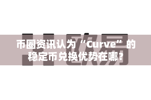 币圈资讯认为“Curve”的稳定币兑换优势在哪?-第1张图片-易欧app-全球最大的比特币交易所【官方网站】 币圈资讯认为“Curve”的稳定币兑换优势在哪?-第1张图片-易欧app-全球最大的比特币交易所【官方网站】
