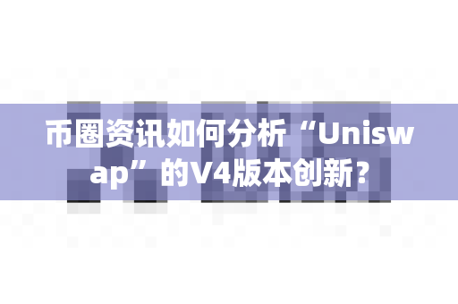 币圈资讯如何分析“Uniswap”的V4版本创新?-第1张图片-易欧app-全球最大的比特币交易所【官方网站】 币圈资讯如何分析“Uniswap”的V4版本创新?-第1张图片-易欧app-全球最大的比特币交易所【官方网站】